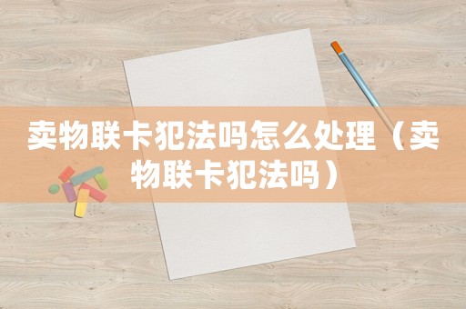 賣物聯卡犯法嗎怎么處理（賣物聯卡犯法嗎）