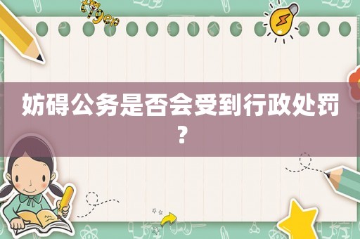 妨礙公務是否會受到行政處罰？