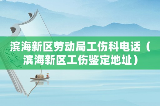 濱海新區(qū)勞動局工傷科電話（濱海新區(qū)工傷鑒定地址）