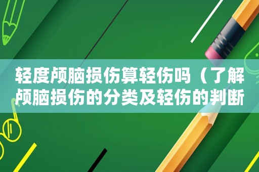 輕度顱腦損傷算輕傷嗎（了解顱腦損傷的分類及輕傷的判斷標準）