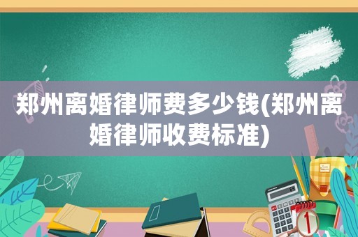 鄭州離婚律師費多少錢(鄭州離婚律師收費標準)