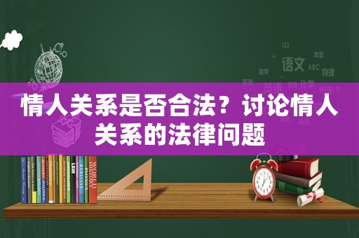 情人關系是否合法？討論情人關系的法律問題