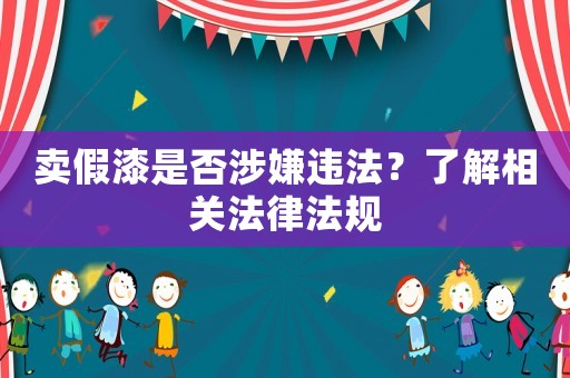 賣假漆是否涉嫌違法？了解相關法律法規