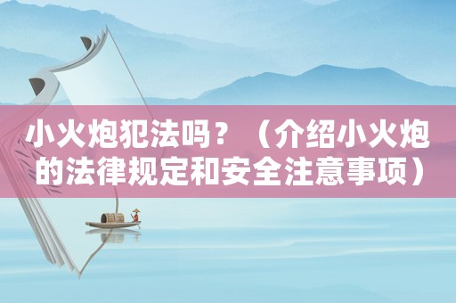小火炮犯法嗎？（介紹小火炮的法律規定和安全注意事項）