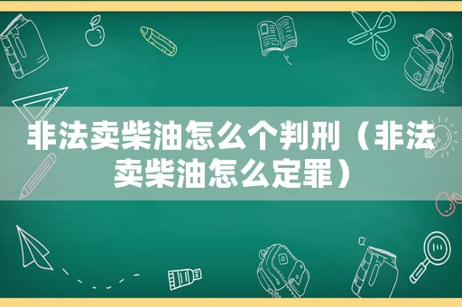 非法賣柴油怎么個判刑（非法賣柴油怎么定罪）