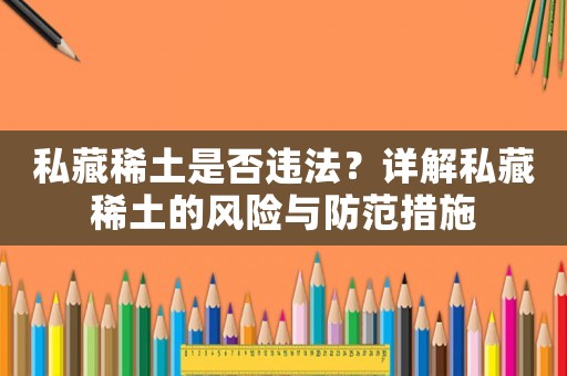 私藏稀土是否違法？詳解私藏稀土的風險與防范措施