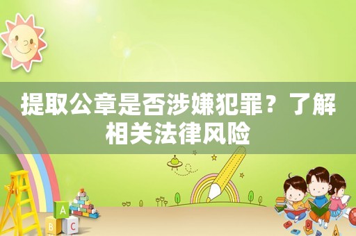 提取公章是否涉嫌犯罪？了解相關(guān)法律風(fēng)險