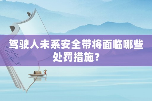 駕駛人未系安全帶將面臨哪些處罰措施？