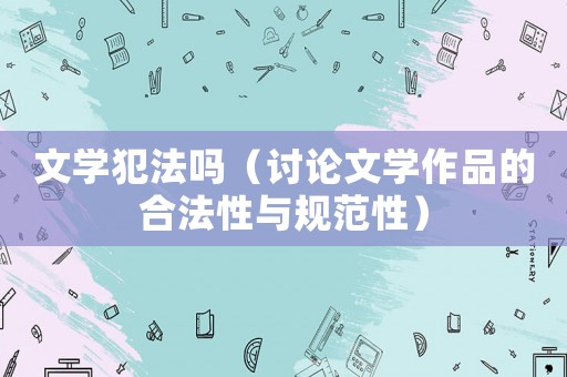 文學犯法嗎（討論文學作品的合法性與規范性）