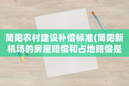 簡陽農村建設補償標準(簡陽新機場的房屋賠償和占地賠償是怎樣的賠償法)