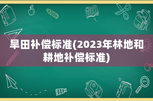 旱田補償標準(2023年林地和耕地補償標準)