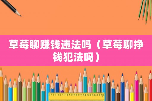草莓聊賺錢違法嗎（草莓聊掙錢犯法嗎）
