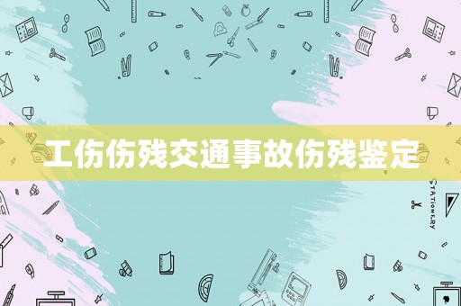 工傷傷殘交通事故傷殘鑒定