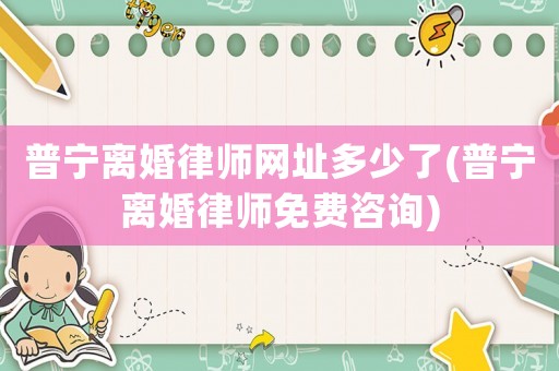 普寧離婚律師網址多少了(普寧離婚律師免費咨詢)