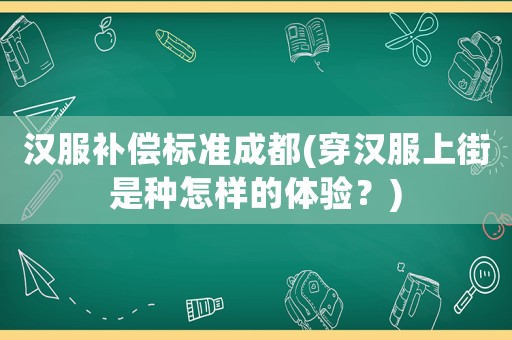 漢服補償標準成都(穿漢服上街是種怎樣的體驗？)