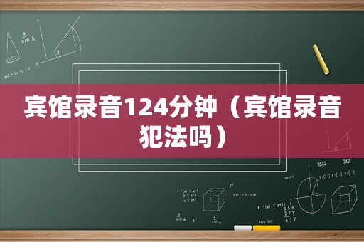 賓館錄音124分鐘（賓館錄音犯法嗎）