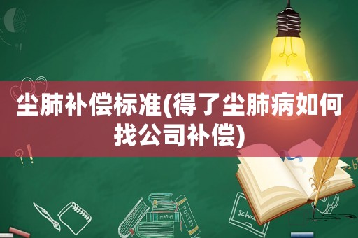 塵肺補(bǔ)償標(biāo)準(zhǔn)(得了塵肺病如何找公司補(bǔ)償)