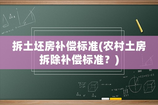 拆土坯房補(bǔ)償標(biāo)準(zhǔn)(農(nóng)村土房拆除補(bǔ)償標(biāo)準(zhǔn)？)