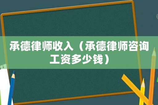 承德律師收入（承德律師咨詢工資多少錢）