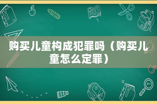 購買兒童構成犯罪嗎（購買兒童怎么定罪）