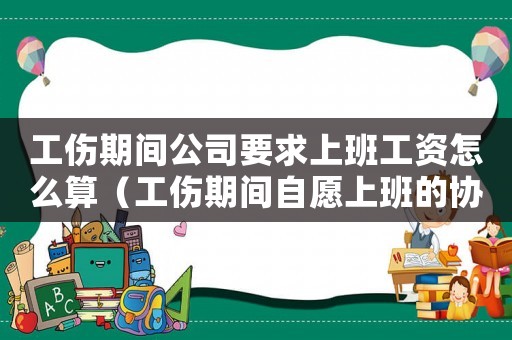 工傷期間公司要求上班工資怎么算（工傷期間自愿上班的協議怎么寫）