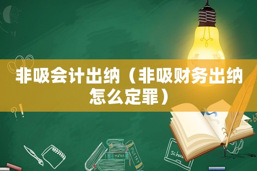 非吸會計出納（非吸財務出納怎么定罪）