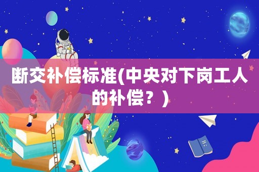 斷交補償標準(中央對下崗工人的補償？)