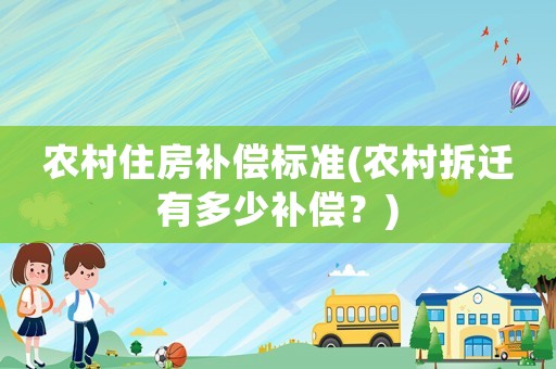 農村住房補償標準(農村拆遷有多少補償？)