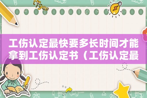 工傷認定最快要多長時間才能拿到工傷認定書（工傷認定最快）