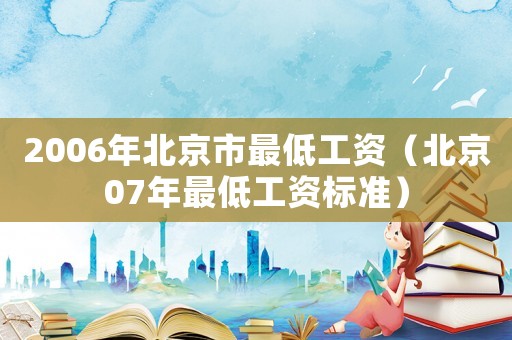 2006年北京市最低工資（北京07年最低工資標準）