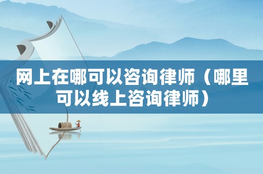 網(wǎng)上在哪可以咨詢律師（哪里可以線上咨詢律師）
