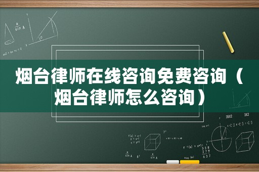 煙臺律師在線咨詢免費咨詢（煙臺律師怎么咨詢）