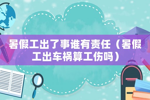 暑假工出了事誰有責任（暑假工出車禍算工傷嗎）
