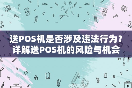 送POS機是否涉及違法行為？詳解送POS機的風險與機會