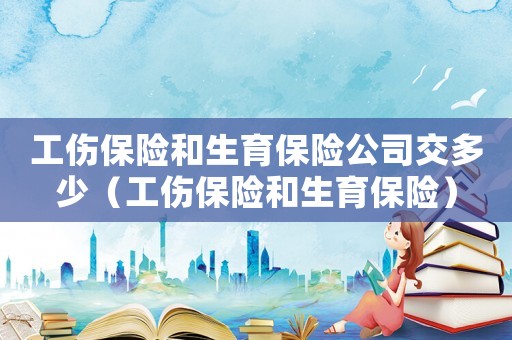 工傷保險和生育保險公司交多少（工傷保險和生育保險）