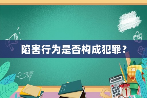 陷害行為是否構(gòu)成犯罪？