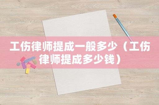 工傷律師提成一般多少（工傷律師提成多少錢）
