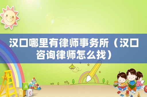 漢口哪里有律師事務所（漢口咨詢律師怎么找）