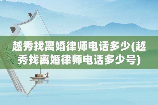 越秀找離婚律師電話多少(越秀找離婚律師電話多少號)