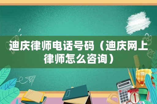 迪慶律師電話號碼（迪慶網(wǎng)上律師怎么咨詢）