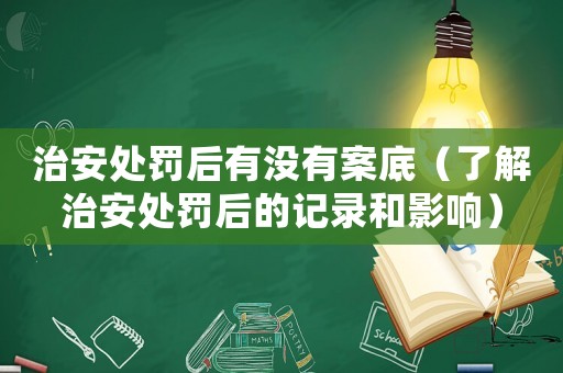 治安處罰后有沒有案底（了解治安處罰后的記錄和影響）