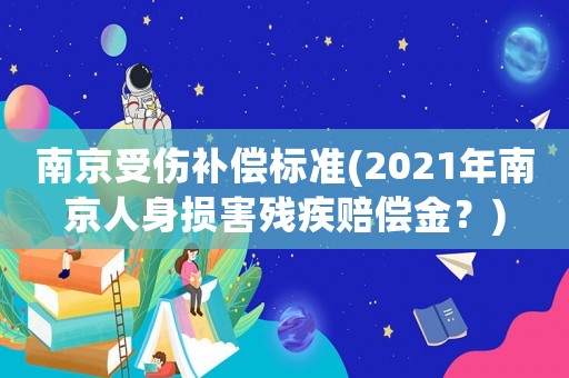 南京受傷補償標準(2021年南京人身損害殘疾賠償金？)