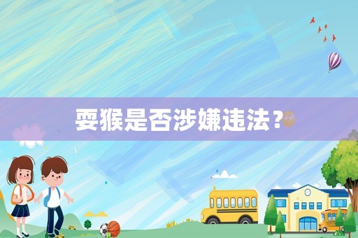 耍猴是否涉嫌違法？