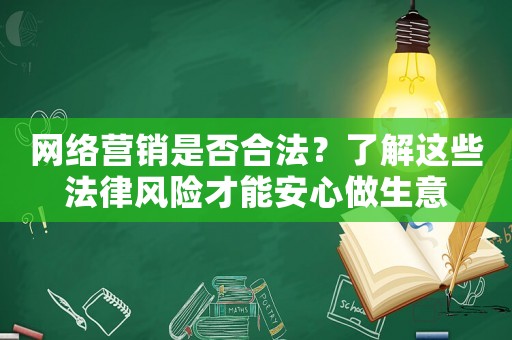 網(wǎng)絡(luò)營銷是否合法？了解這些法律風險才能安心做生意