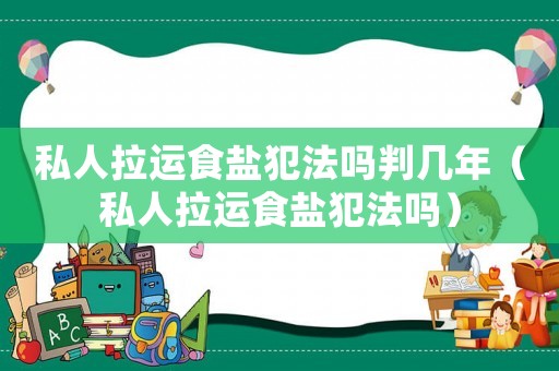 私人拉運(yùn)食鹽犯法嗎判幾年（私人拉運(yùn)食鹽犯法嗎）