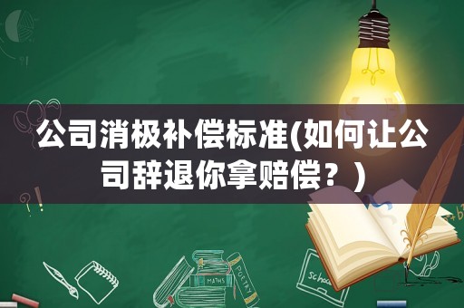 公司消極補償標準(如何讓公司辭退你拿賠償？)