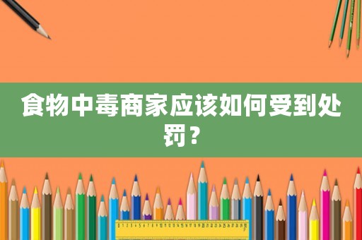 食物中毒商家應該如何受到處罰？