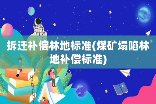 拆遷補(bǔ)償林地標(biāo)準(zhǔn)(煤礦塌陷林地補(bǔ)償標(biāo)準(zhǔn))