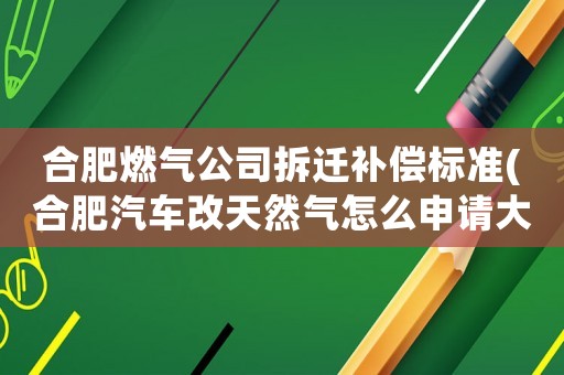 合肥燃氣公司拆遷補償標準(合肥汽車改天然氣怎么申請大概多少錢？)