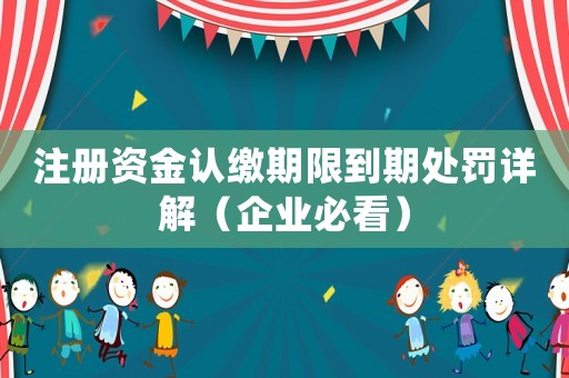 注冊(cè)資金認(rèn)繳期限到期處罰詳解（企業(yè)必看）